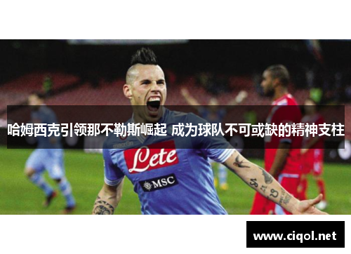 哈姆西克引领那不勒斯崛起 成为球队不可或缺的精神支柱 哈姆西克引领那不勒斯崛起 成为球队不可或缺的精神支柱