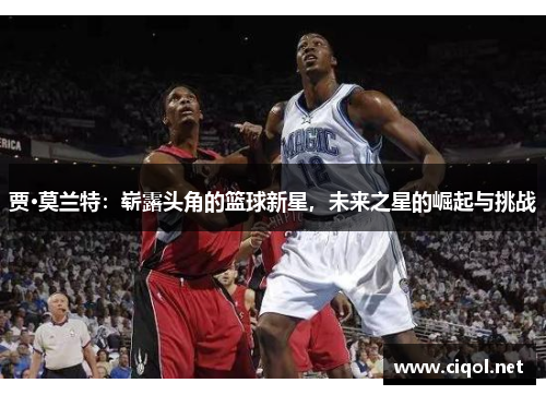 贾·莫兰特:崭露头角的篮球新星,未来之星的崛起与挑战 贾·莫兰特:崭露头角的篮球新星,未来之星的崛起与挑战