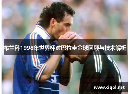 布兰科1998年世界杯对巴拉圭金球回顾与技术解析