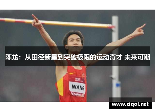 陈龙:从田径新星到突破极限的运动奇才 未来可期 陈龙:从田径新星到突破极限的运动奇才 未来可期