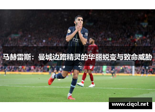 马赫雷斯:曼城边路精灵的华丽蜕变与致命威胁 马赫雷斯:曼城边路精灵的华丽蜕变与致命威胁