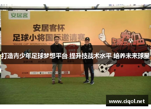 打造青少年足球梦想平台 提升技战术水平 培养未来球星