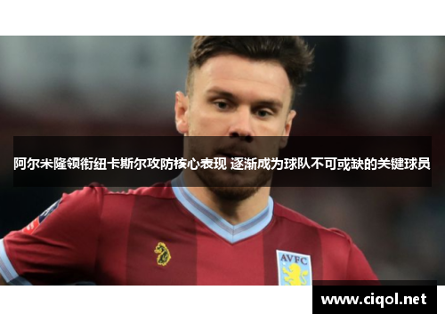 阿尔米隆领衔纽卡斯尔攻防核心表现 逐渐成为球队不可或缺的关键球员 阿尔米隆领衔纽卡斯尔攻防核心表现 逐渐成为球队不可或缺的关键球员