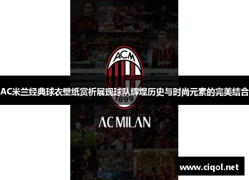 AC米兰经典球衣壁纸赏析展现球队辉煌历史与时尚元素的完美结合 AC米兰经典球衣壁纸赏析展现球队辉煌历史与时尚元素的完美结合