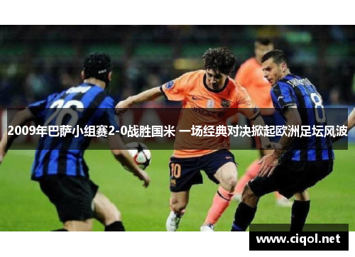 2009年巴萨小组赛2-0战胜国米 一场经典对决掀起欧洲足坛风波 2009年巴萨小组赛2-0战胜国米 一场经典对决掀起欧洲足坛风波