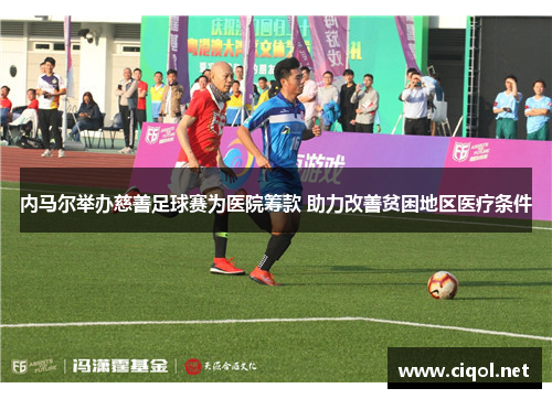 内马尔举办慈善足球赛为医院筹款 助力改善贫困地区医疗条件 内马尔举办慈善足球赛为医院筹款 助力改善贫困地区医疗条件