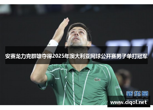 安赛龙力克群雄夺得2025年澳大利亚网球公开赛男子单打冠军