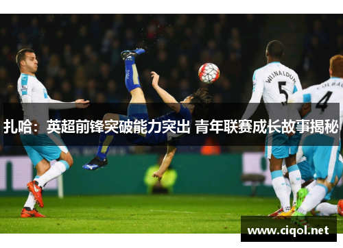 扎哈：英超前锋突破能力突出 青年联赛成长故事揭秘