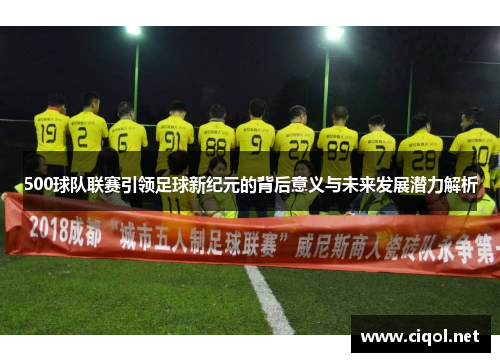 500球队联赛引领足球新纪元的背后意义与未来发展潜力解析