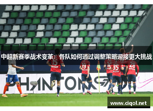 中超新赛季战术变革：各队如何通过调整策略迎接更大挑战