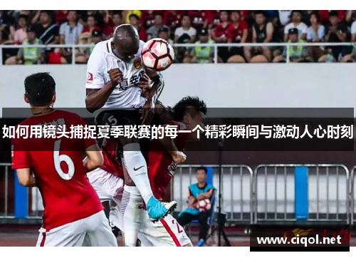 如何用镜头捕捉夏季联赛的每一个精彩瞬间与激动人心时刻