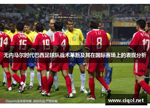 无内马尔时代巴西足球队战术革新及其在国际赛场上的表现分析