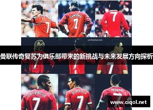 曼联传奇复苏为俱乐部带来的新挑战与未来发展方向探析 曼联传奇复苏为俱乐部带来的新挑战与未来发展方向探析