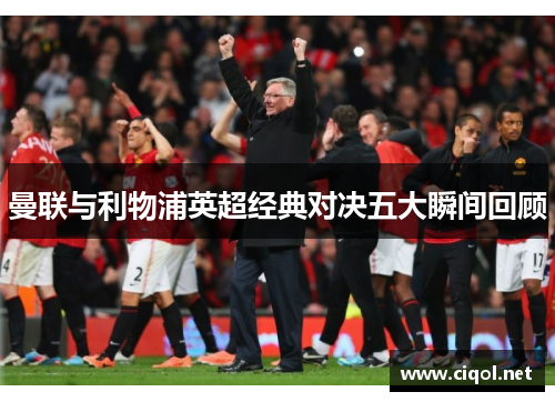 曼联与利物浦英超经典对决五大瞬间回顾