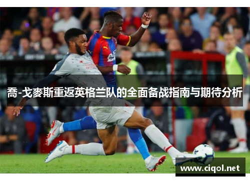 喬-戈麥斯重返英格兰队的全面备战指南与期待分析