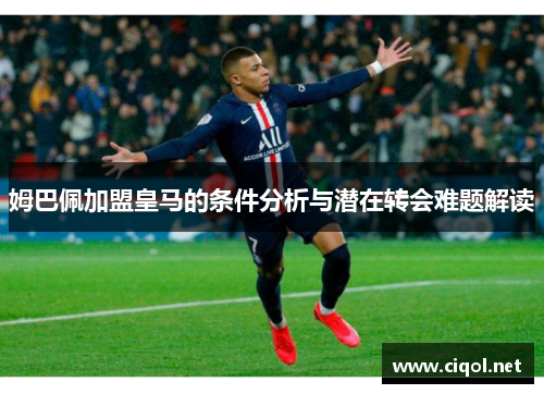 姆巴佩加盟皇马的条件分析与潜在转会难题解读