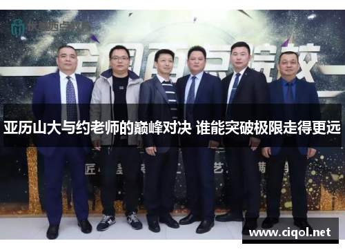 亚历山大与约老师的巅峰对决 谁能突破极限走得更远