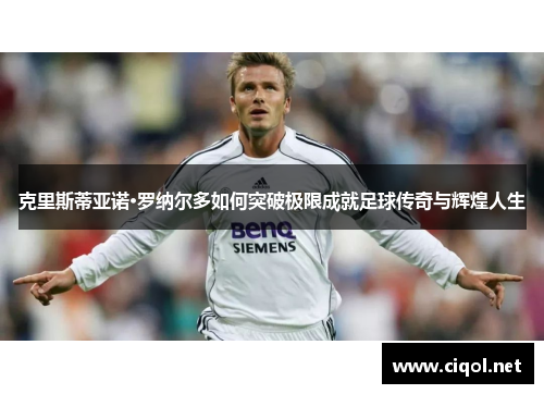 克里斯蒂亚诺·罗纳尔多如何突破极限成就足球传奇与辉煌人生