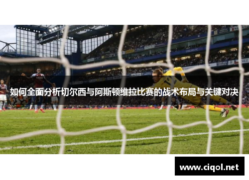 如何全面分析切尔西与阿斯顿维拉比赛的战术布局与关键对决