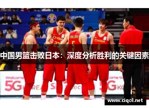 中国男篮击败日本：深度分析胜利的关键因素