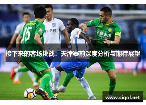 接下来的客场挑战：天津赛前深度分析与期待展望