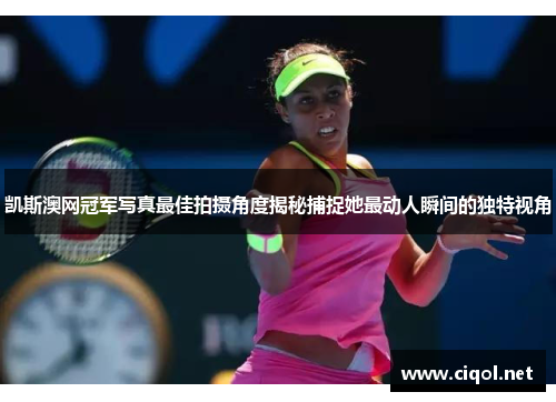凯斯澳网冠军写真最佳拍摄角度揭秘捕捉她最动人瞬间的独特视角