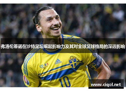 弗洛伦蒂诺在沙特足坛崛起影响力及其对全球足球格局的深远影响
