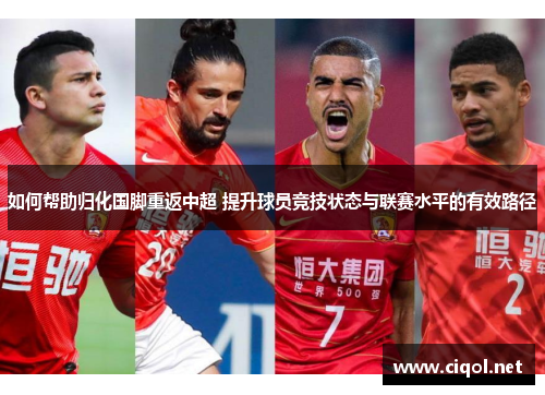 如何帮助归化国脚重返中超 提升球员竞技状态与联赛水平的有效路径