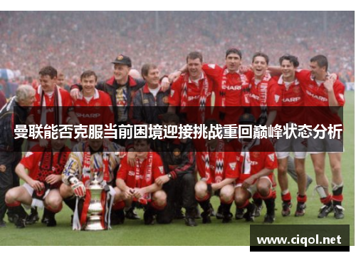 曼联能否克服当前困境迎接挑战重回巅峰状态分析