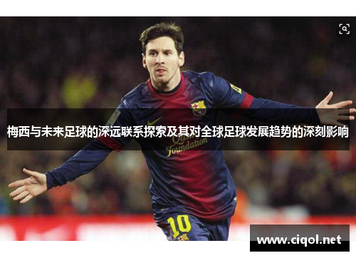 梅西与未来足球的深远联系探索及其对全球足球发展趋势的深刻影响 梅西与未来足球的深远联系探索及其对全球足球发展趋势的深刻影响