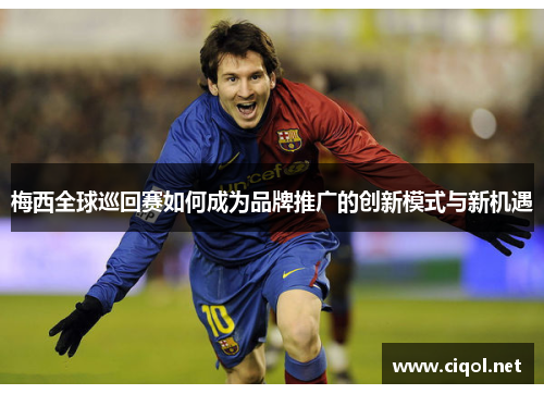 梅西全球巡回赛如何成为品牌推广的创新模式与新机遇