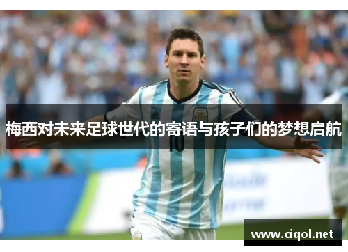 梅西对未来足球世代的寄语与孩子们的梦想启航
