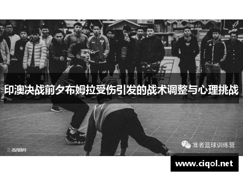印澳决战前夕布姆拉受伤引发的战术调整与心理挑战