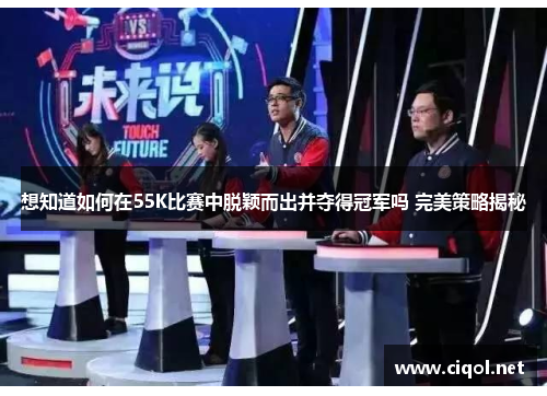 想知道如何在55K比赛中脱颖而出并夺得冠军吗 完美策略揭秘