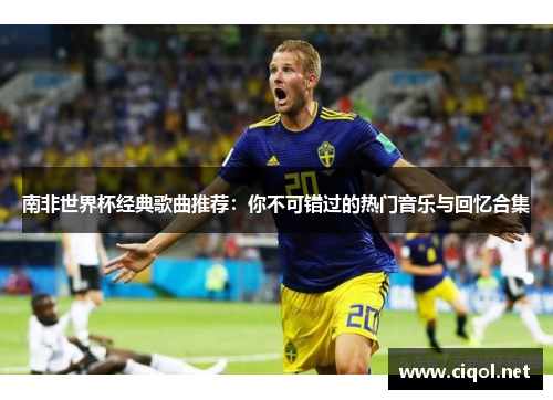 南非世界杯经典歌曲推荐：你不可错过的热门音乐与回忆合集