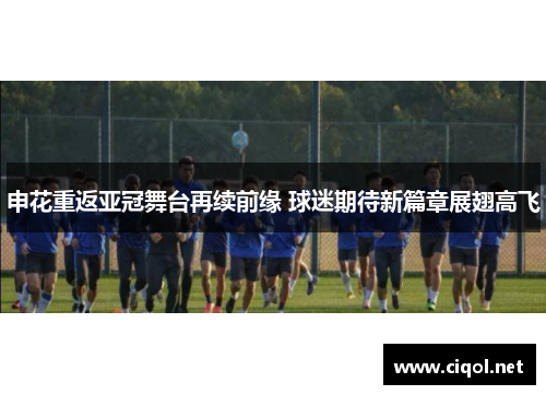 申花重返亚冠舞台再续前缘 球迷期待新篇章展翅高飞 申花重返亚冠舞台再续前缘 球迷期待新篇章展翅高飞