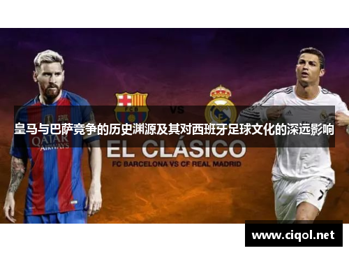 皇马与巴萨竞争的历史渊源及其对西班牙足球文化的深远影响 皇马与巴萨竞争的历史渊源及其对西班牙足球文化的深远影响