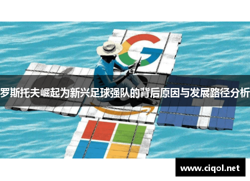 罗斯托夫崛起为新兴足球强队的背后原因与发展路径分析 罗斯托夫崛起为新兴足球强队的背后原因与发展路径分析