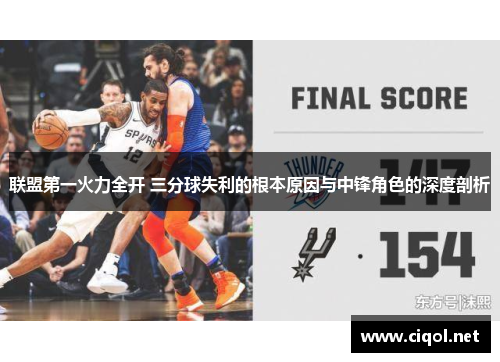 联盟第一火力全开 三分球失利的根本原因与中锋角色的深度剖析 联盟第一火力全开 三分球失利的根本原因与中锋角色的深度剖析