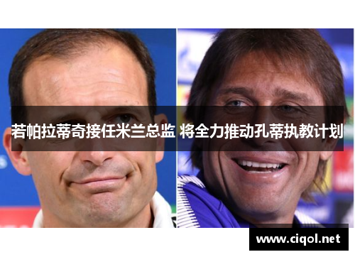 若帕拉蒂奇接任米兰总监 将全力推动孔蒂执教计划