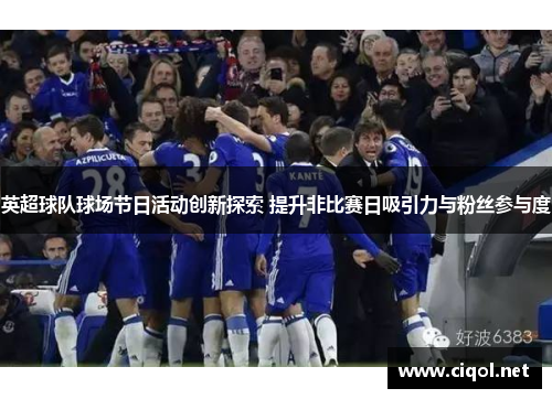 英超球队球场节日活动创新探索 提升非比赛日吸引力与粉丝参与度 英超球队球场节日活动创新探索 提升非比赛日吸引力与粉丝参与度