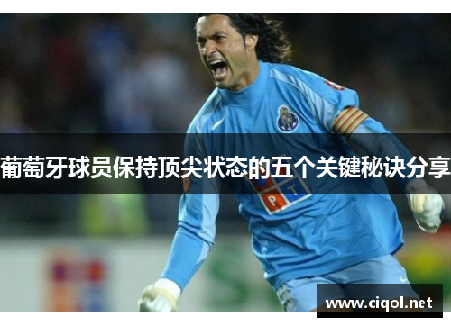 葡萄牙球员保持顶尖状态的五个关键秘诀分享 葡萄牙球员保持顶尖状态的五个关键秘诀分享