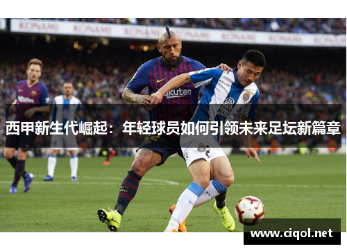 西甲新生代崛起:年轻球员如何引领未来足坛新篇章 西甲新生代崛起:年轻球员如何引领未来足坛新篇章