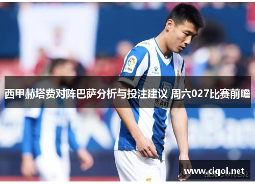 西甲赫塔费对阵巴萨分析与投注建议 周六027比赛前瞻 西甲赫塔费对阵巴萨分析与投注建议 周六027比赛前瞻