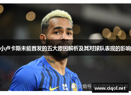 小卢卡斯未能首发的五大原因解析及其对球队表现的影响 小卢卡斯未能首发的五大原因解析及其对球队表现的影响