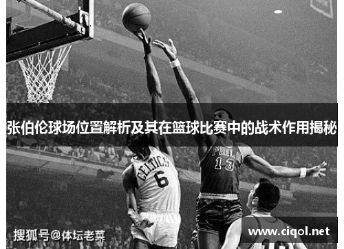 张伯伦球场位置解析及其在篮球比赛中的战术作用揭秘 张伯伦球场位置解析及其在篮球比赛中的战术作用揭秘