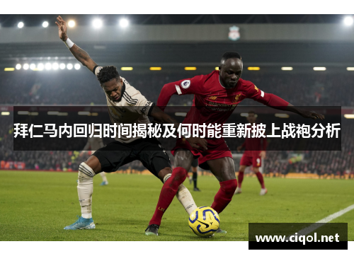 拜仁马内回归时间揭秘及何时能重新披上战袍分析