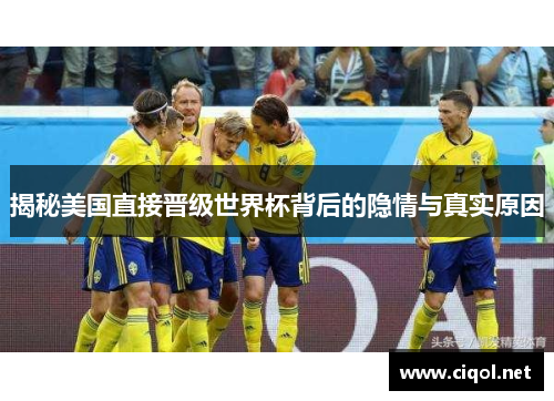 揭秘美国直接晋级世界杯背后的隐情与真实原因 揭秘美国直接晋级世界杯背后的隐情与真实原因