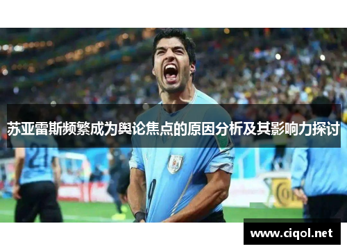 苏亚雷斯频繁成为舆论焦点的原因分析及其影响力探讨