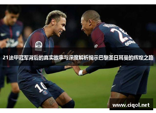 21法甲冠军背后的真实故事与深度解析揭示巴黎圣日耳曼的辉煌之路